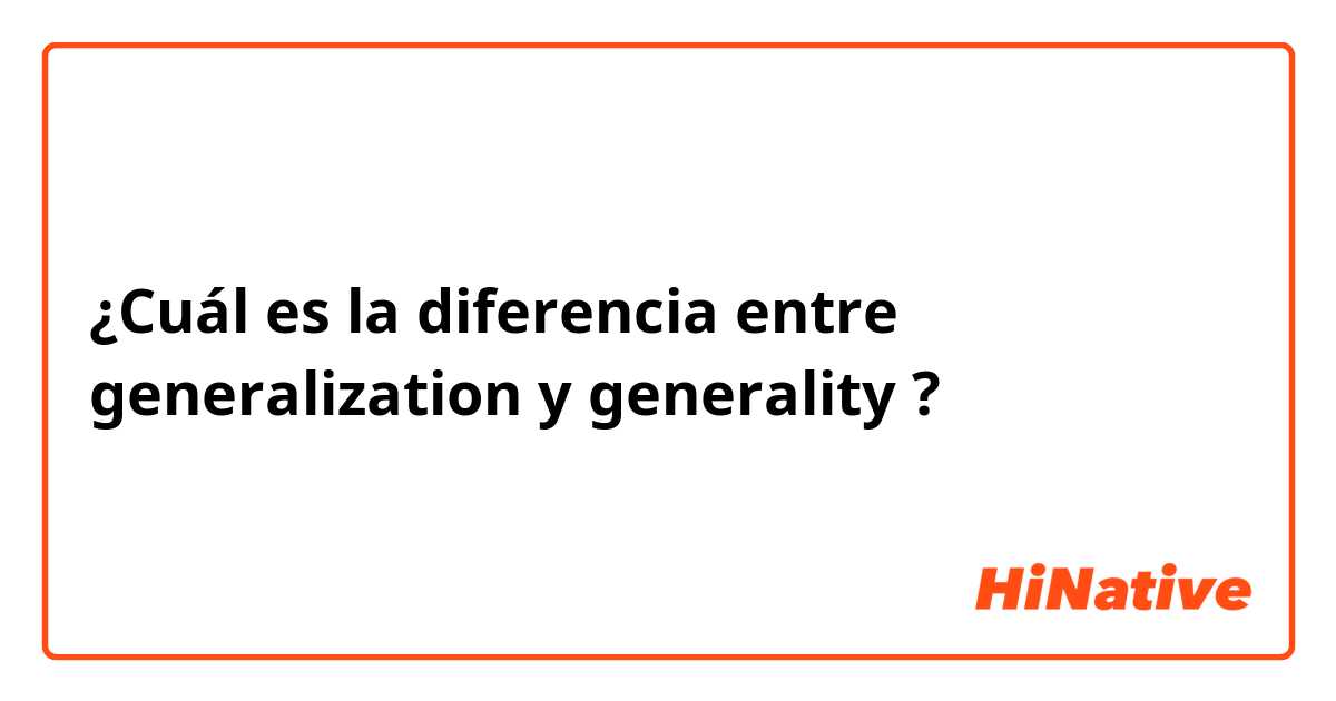 ¿Cuál es la diferencia entre generalization y generality ?