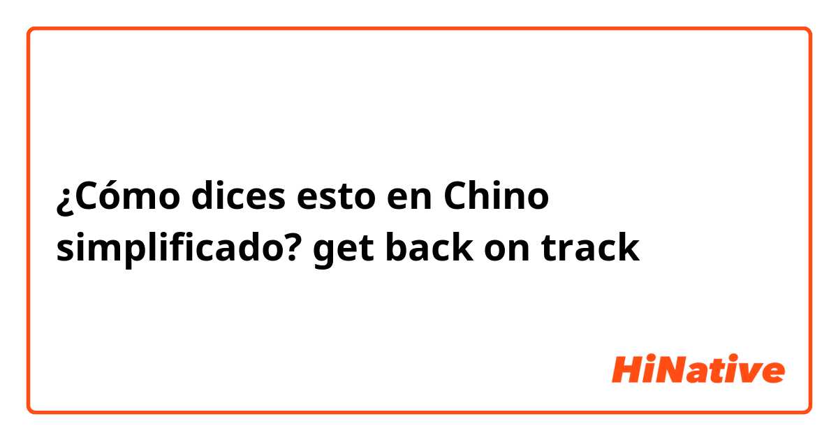 ¿Cómo dices esto en Chino simplificado? get back on track