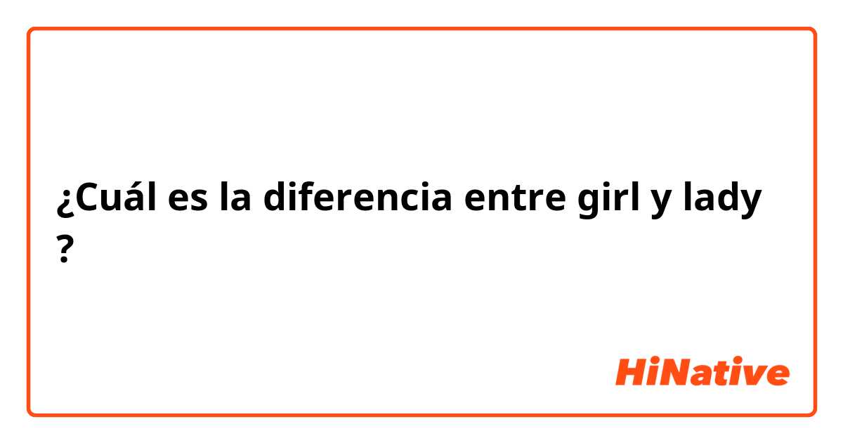 ¿Cuál es la diferencia entre girl  y lady ?