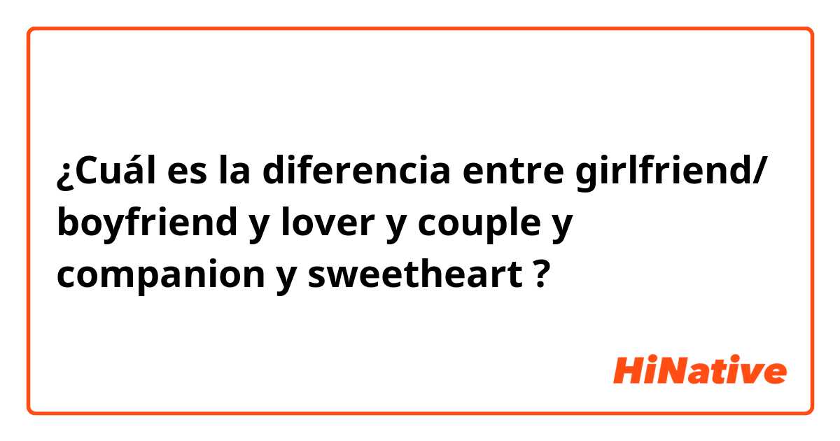 ¿Cuál es la diferencia entre girlfriend/ boyfriend y lover y couple y companion y sweetheart ?