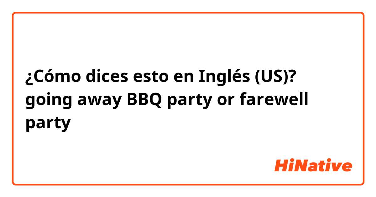 ¿Cómo dices esto en Inglés (US)? going away BBQ party or farewell party