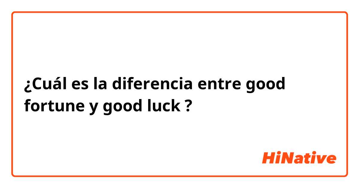¿Cuál es la diferencia entre good fortune y good luck  ?