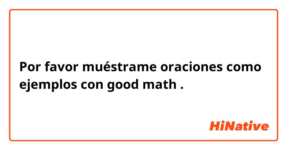 Por favor muéstrame oraciones como ejemplos con good math .