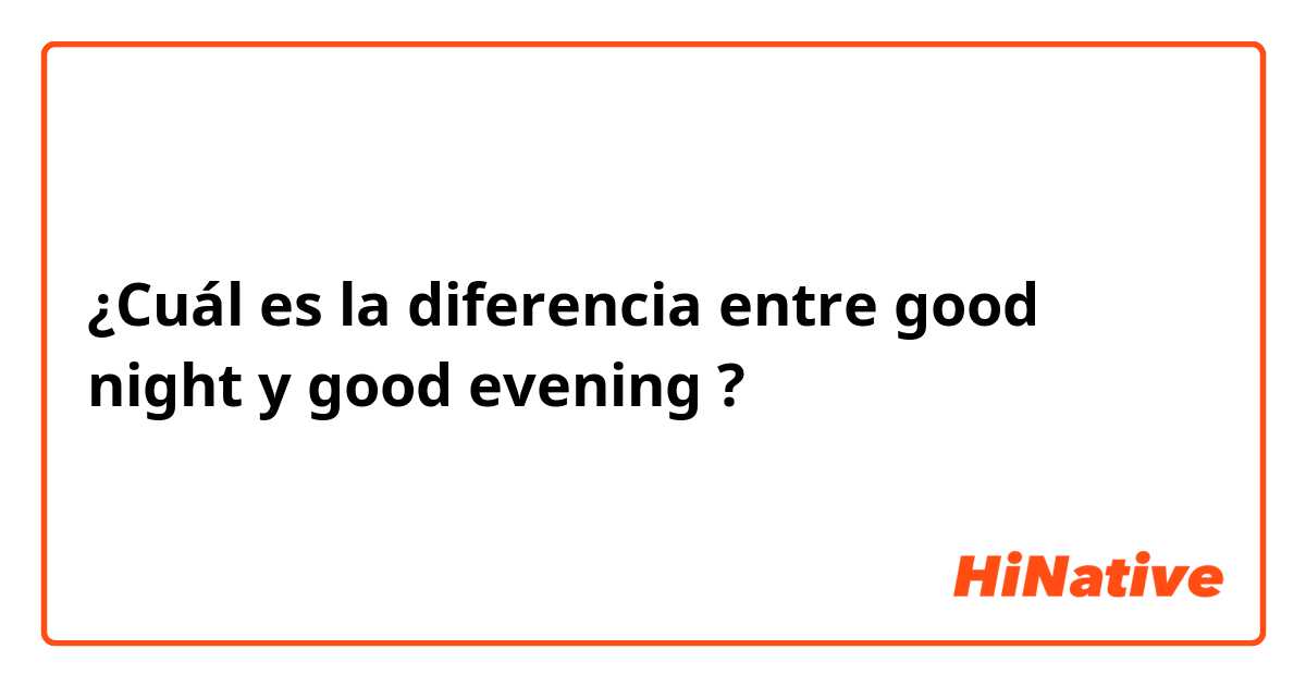 ¿Cuál es la diferencia entre good night  y good evening ?