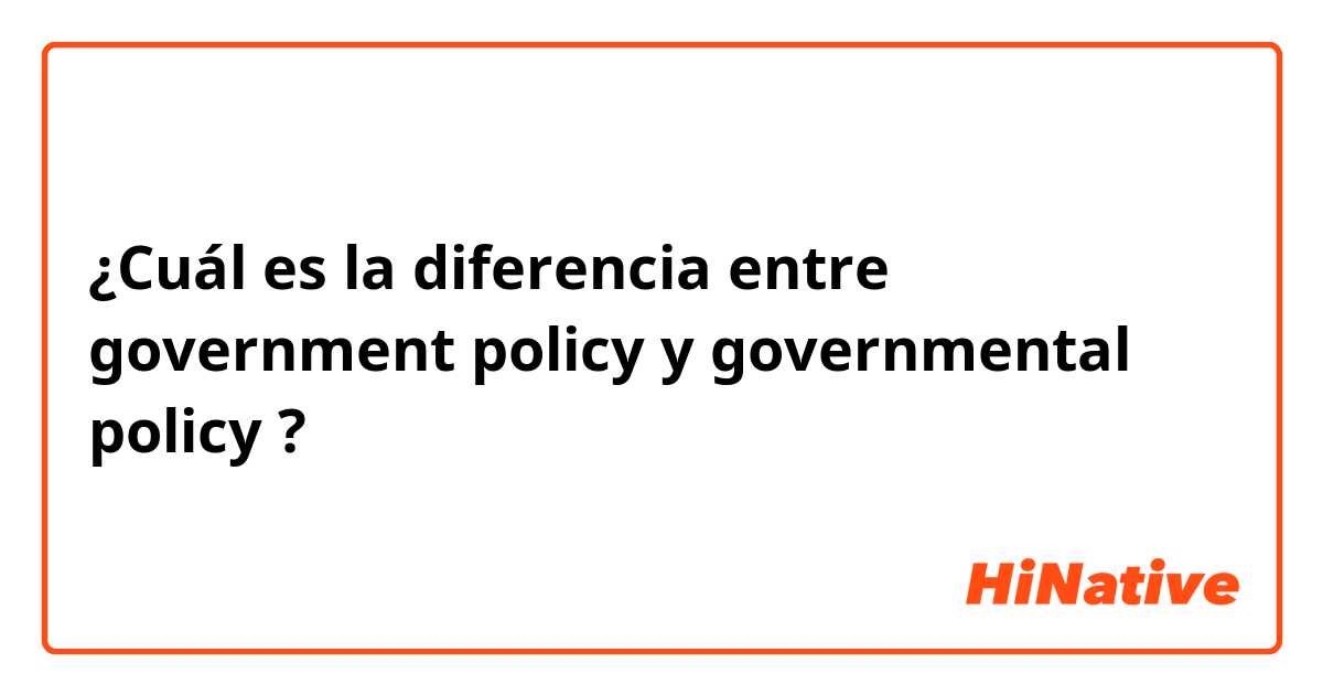 ¿Cuál es la diferencia entre government policy  y governmental policy ?