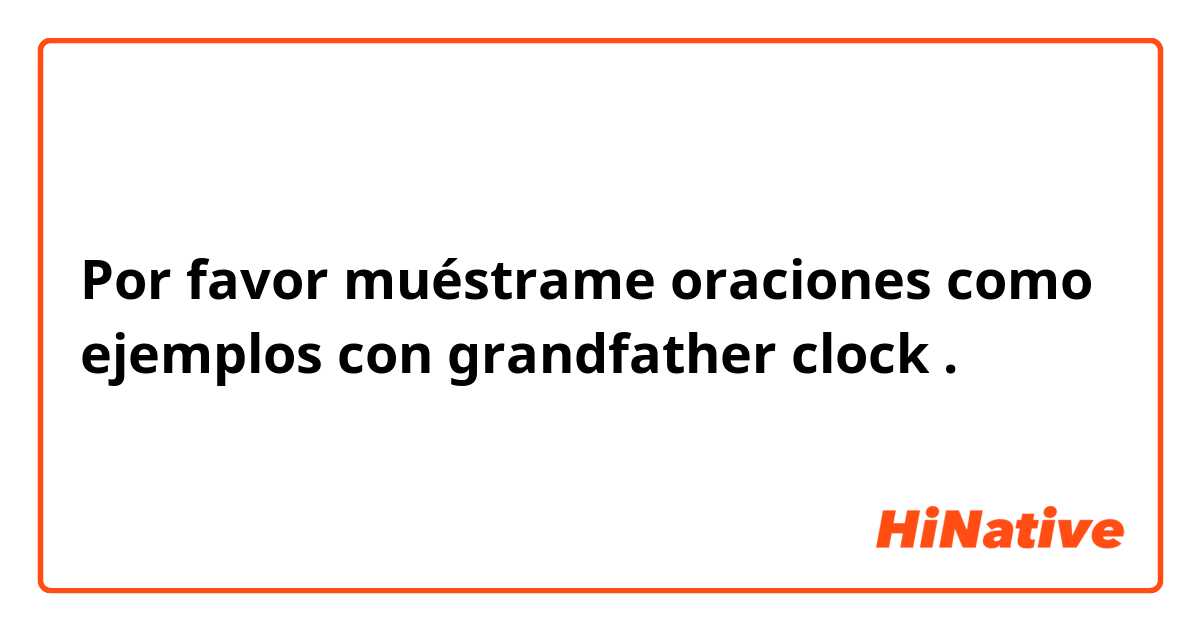 Por favor muéstrame oraciones como ejemplos con grandfather clock.