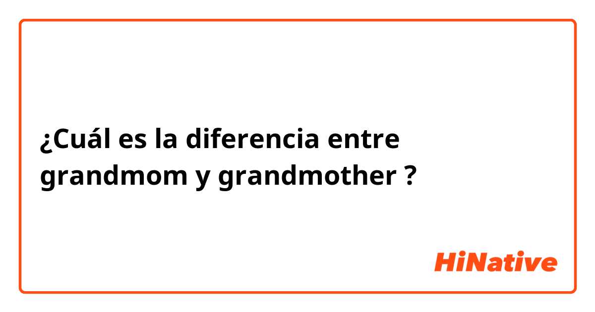 ¿Cuál es la diferencia entre grandmom y grandmother
 ?