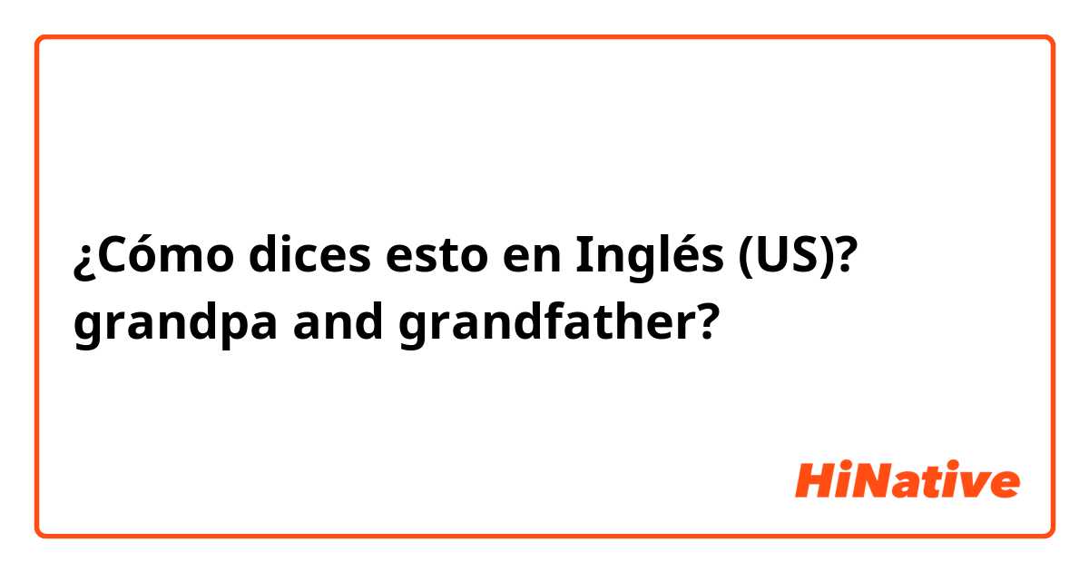 ¿Cómo dices esto en Inglés (US)? grandpa and grandfather?