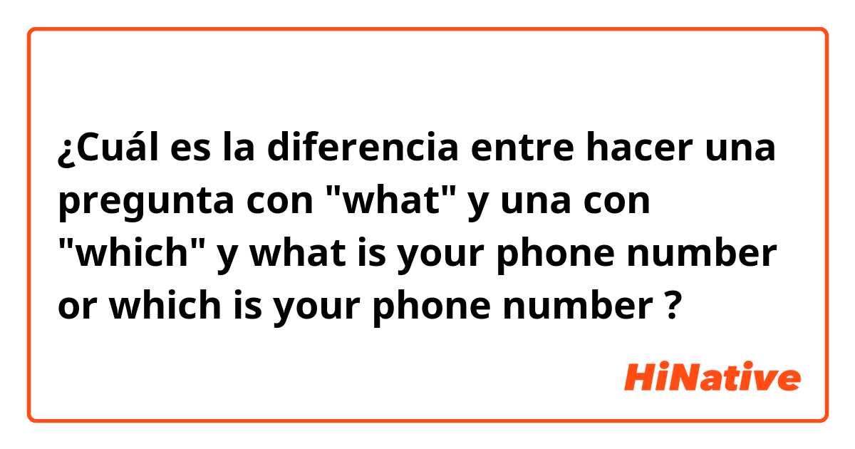 ¿Cuál es la diferencia entre hacer una pregunta con "what" y una con "which" y what is your phone number or which is your phone number  ?