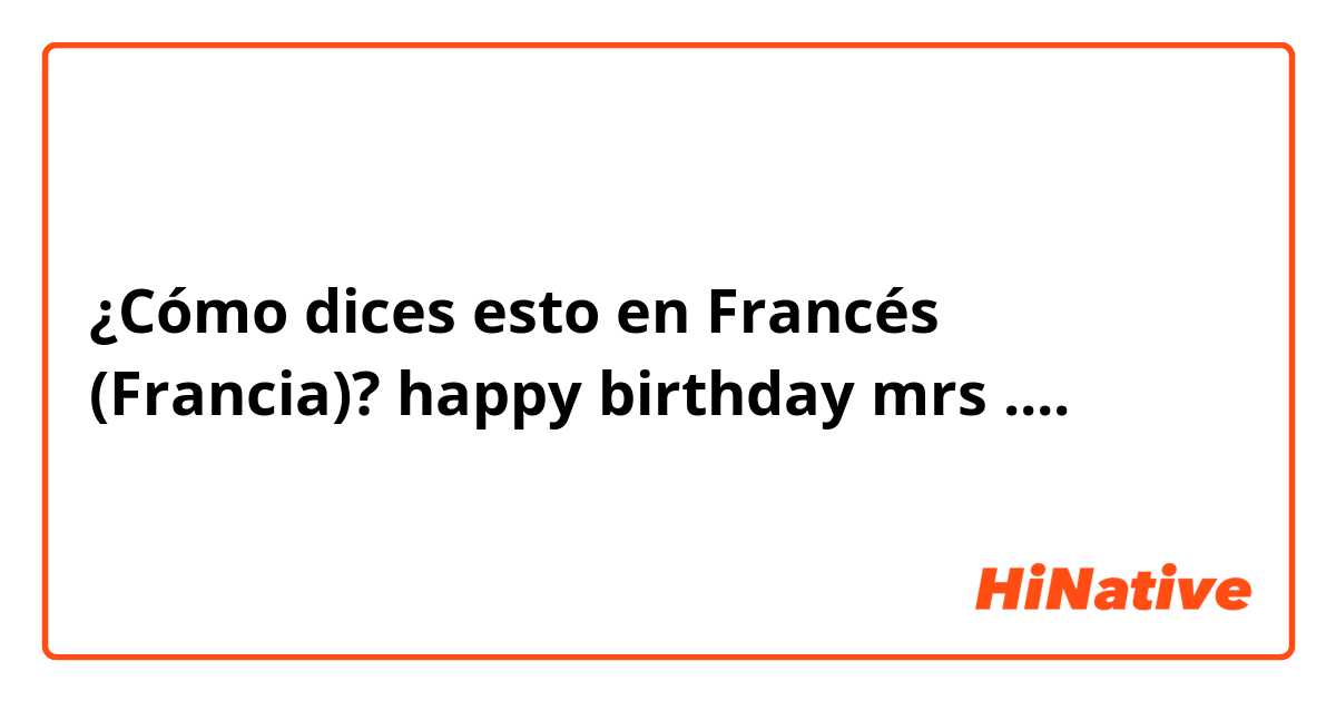 ¿Cómo dices esto en Francés (Francia)? happy birthday mrs .... 