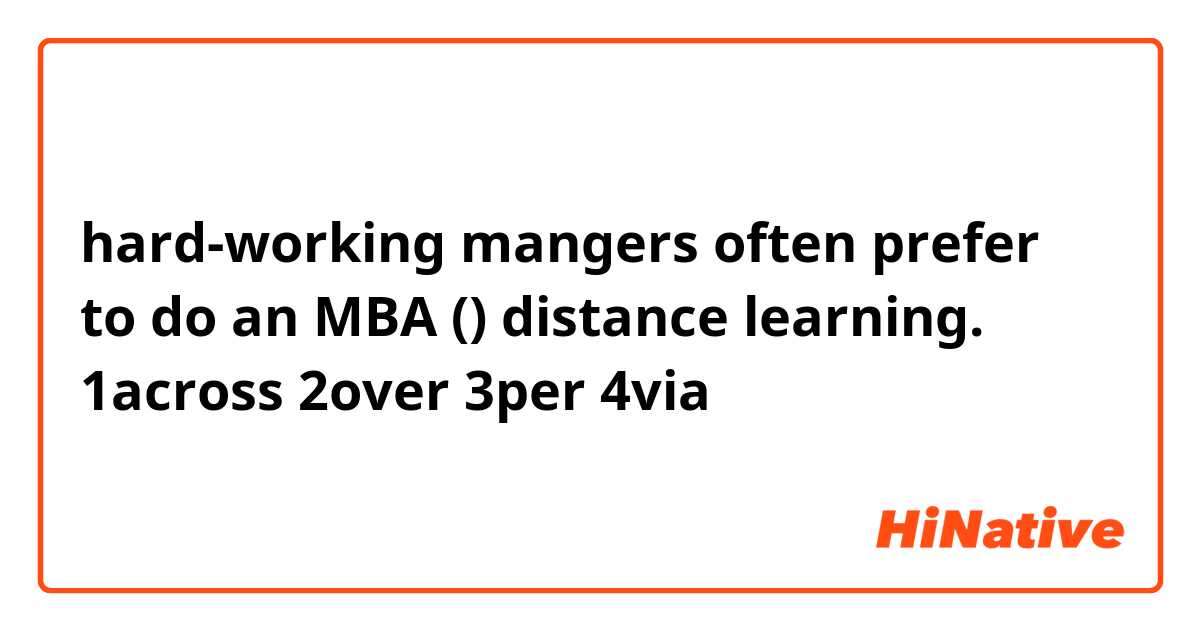 hard-working mangers often prefer to do an MBA () distance learning.

1across 2over 3per 4via