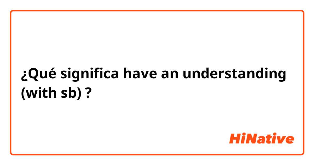 ¿Qué significa have an understanding (with sb)?