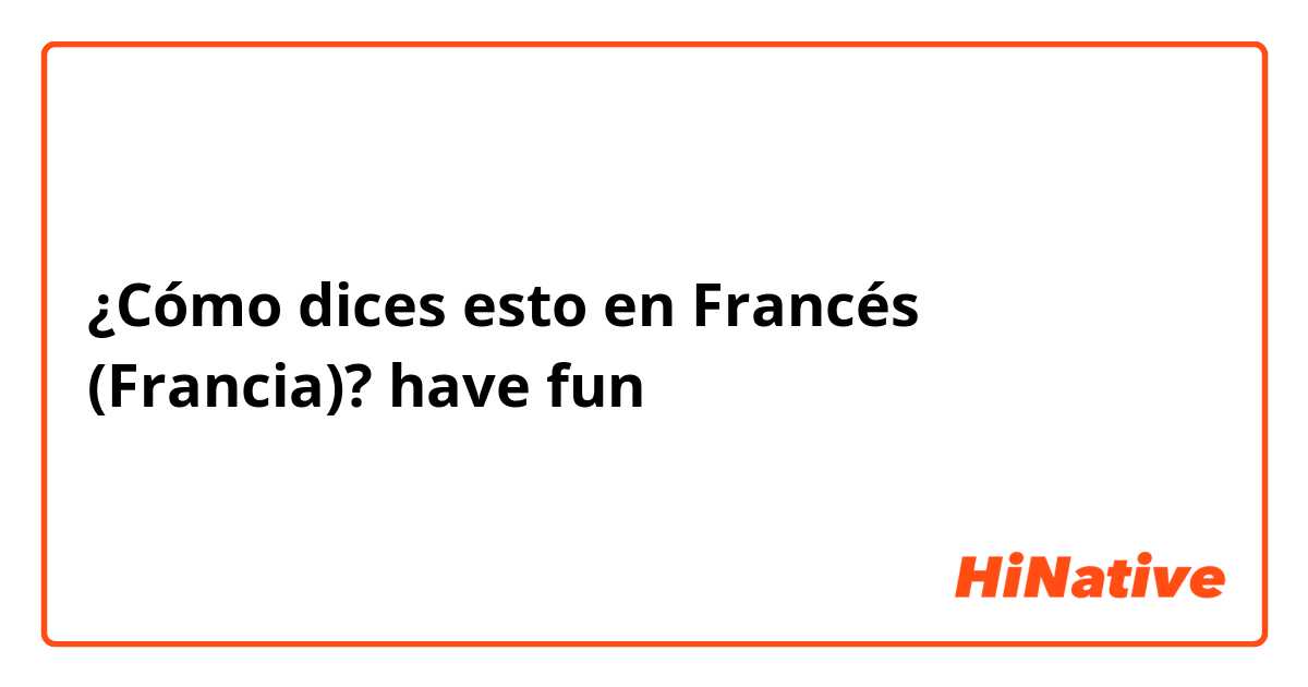 ¿Cómo dices esto en Francés (Francia)? have fun