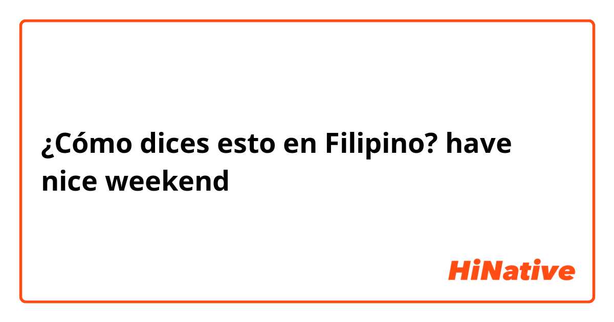 ¿Cómo dices esto en Filipino? have nice weekend 