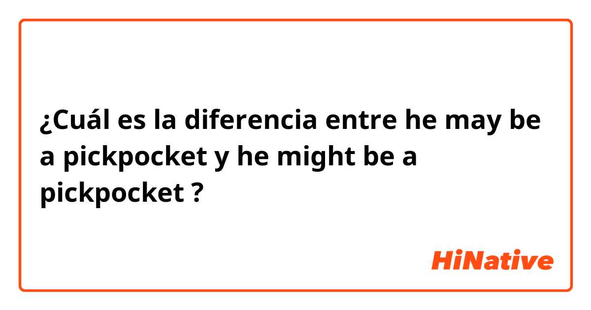 ¿Cuál es la diferencia entre he may be a pickpocket y he might be a pickpocket ?