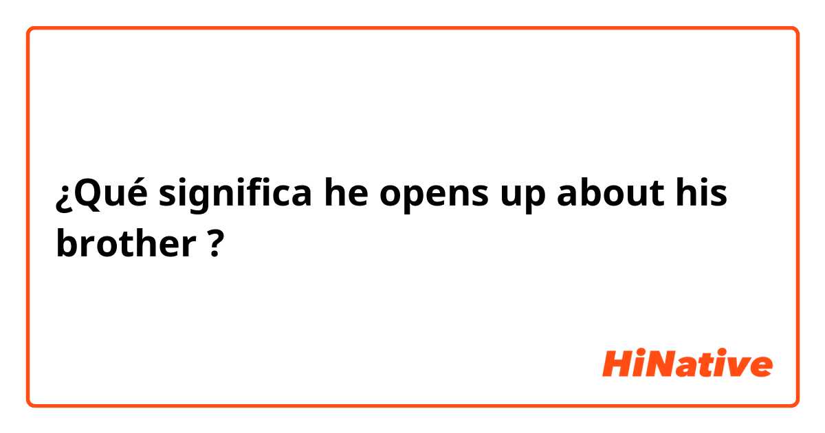 ¿Qué significa he opens up about his brother ?