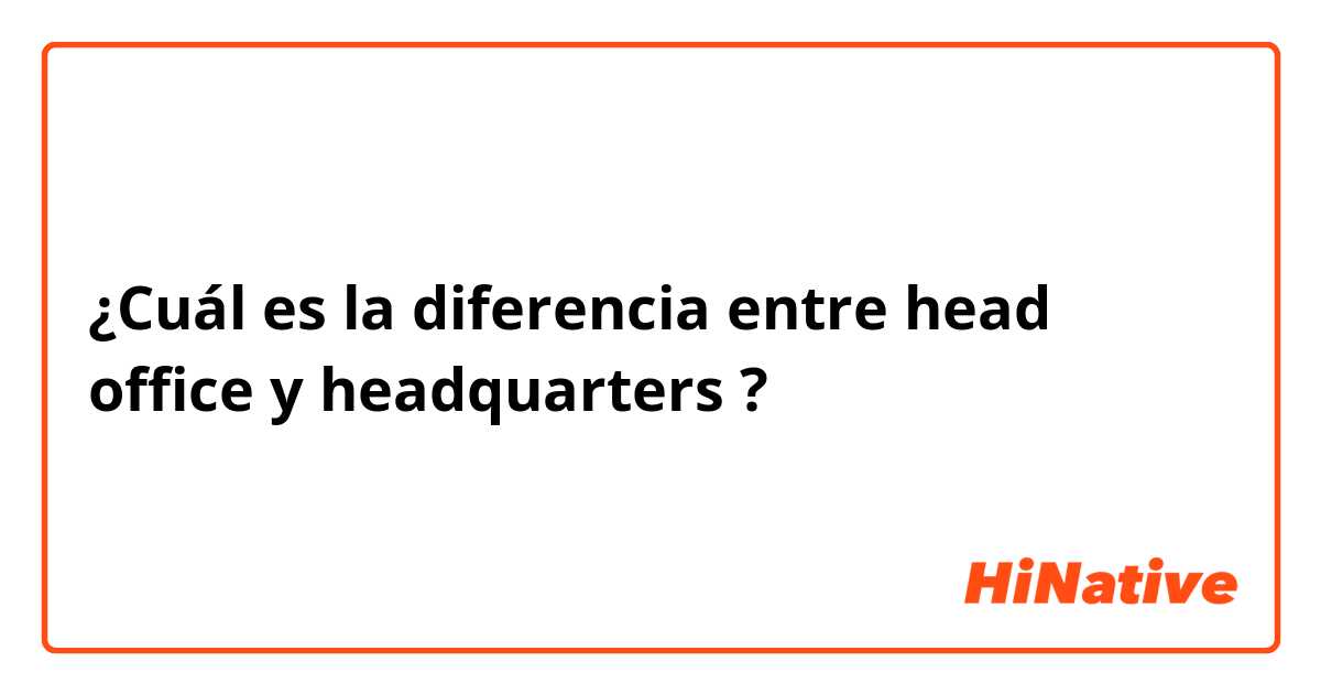 ¿Cuál es la diferencia entre head office  y headquarters  ?