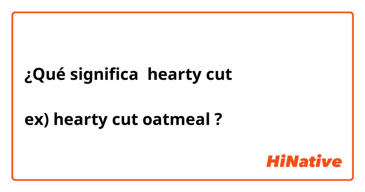 ¿Qué significa hearty cut

ex) hearty cut oatmeal?