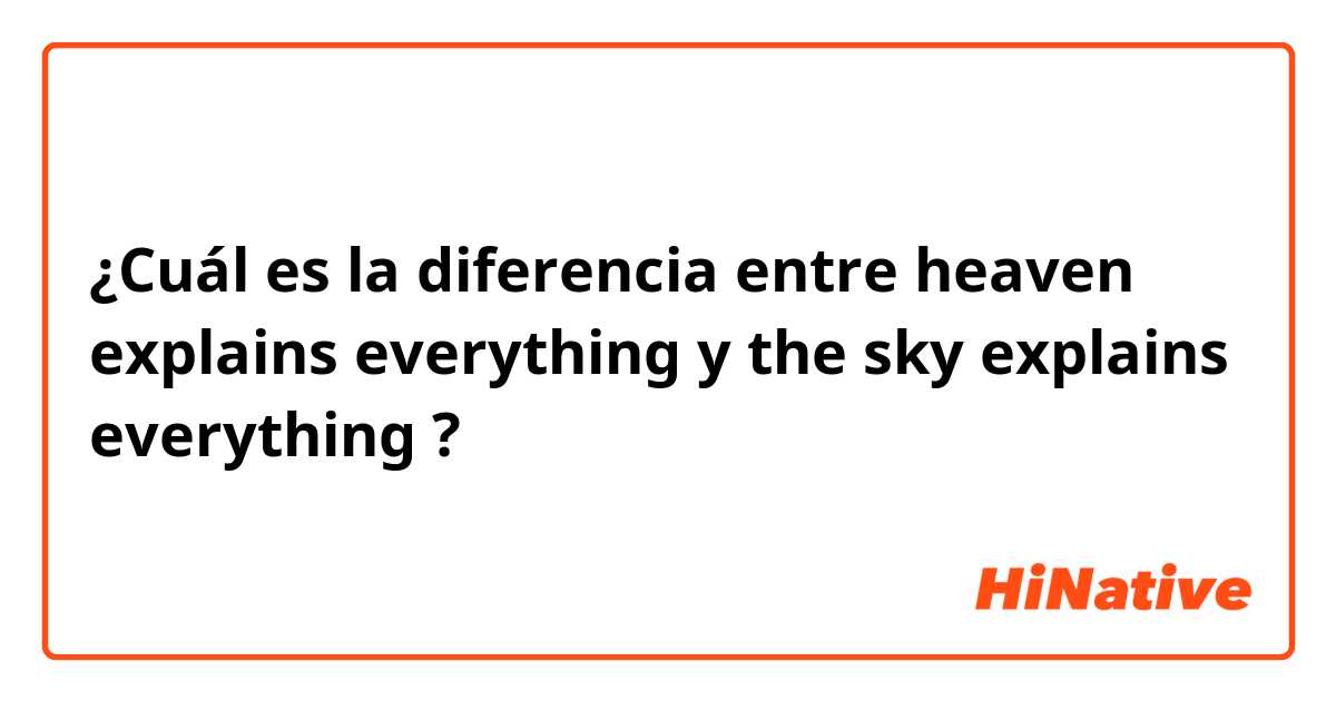 ¿Cuál es la diferencia entre heaven explains everything  y the sky explains everything ?