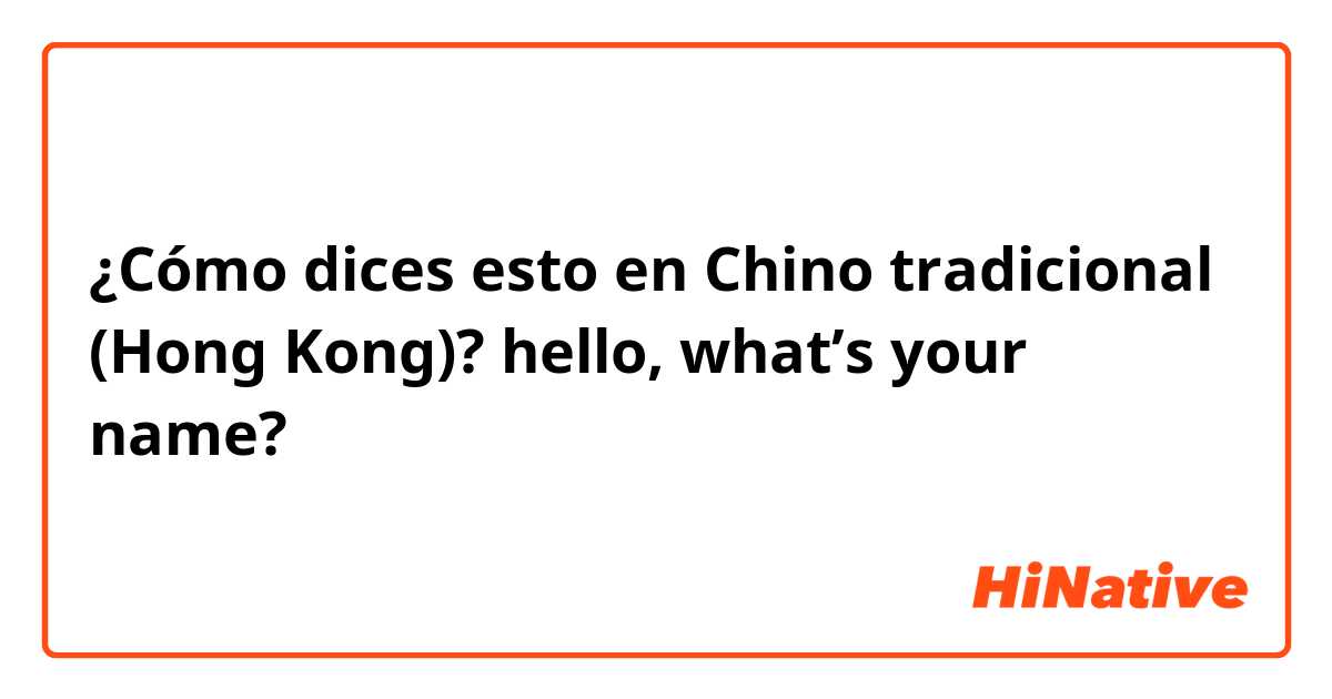 ¿Cómo dices esto en Chino tradicional (Hong Kong)? hello, what’s your name?