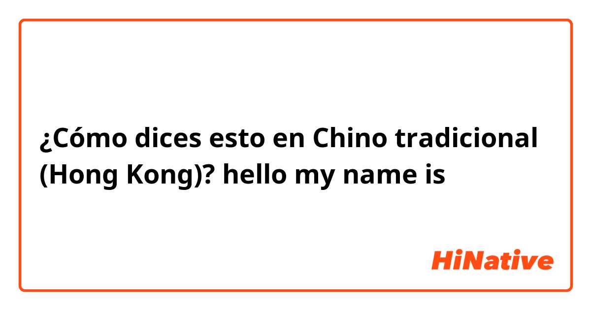 ¿Cómo dices esto en Chino tradicional (Hong Kong)? hello my name is