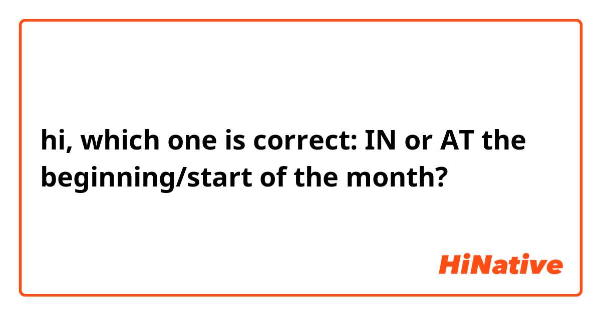 hi, which one is correct: IN or AT the beginning/start of the month? 