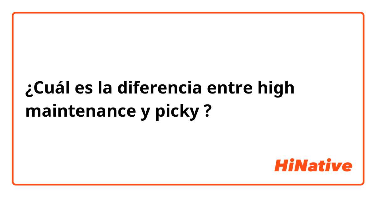 ¿Cuál es la diferencia entre high maintenance y picky ?