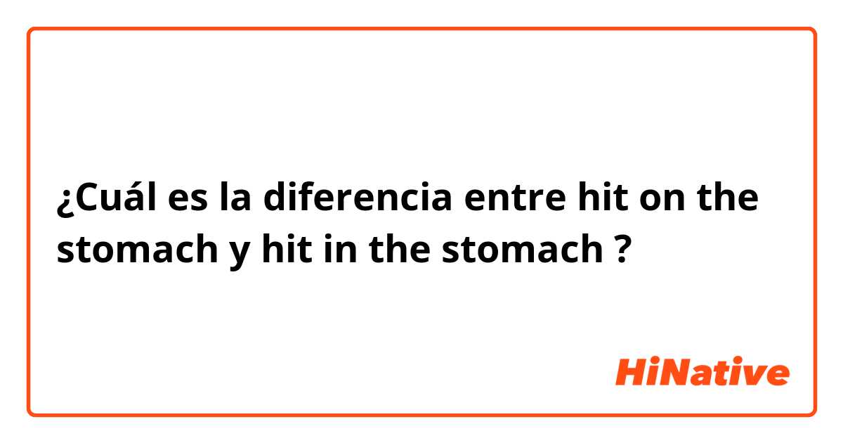 ¿Cuál es la diferencia entre hit on the stomach y hit in the stomach ?