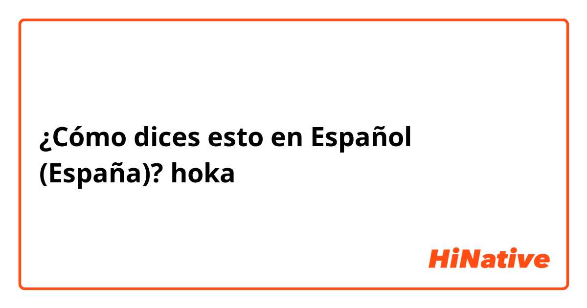 ¿Cómo dices esto en Español (España)? hoka