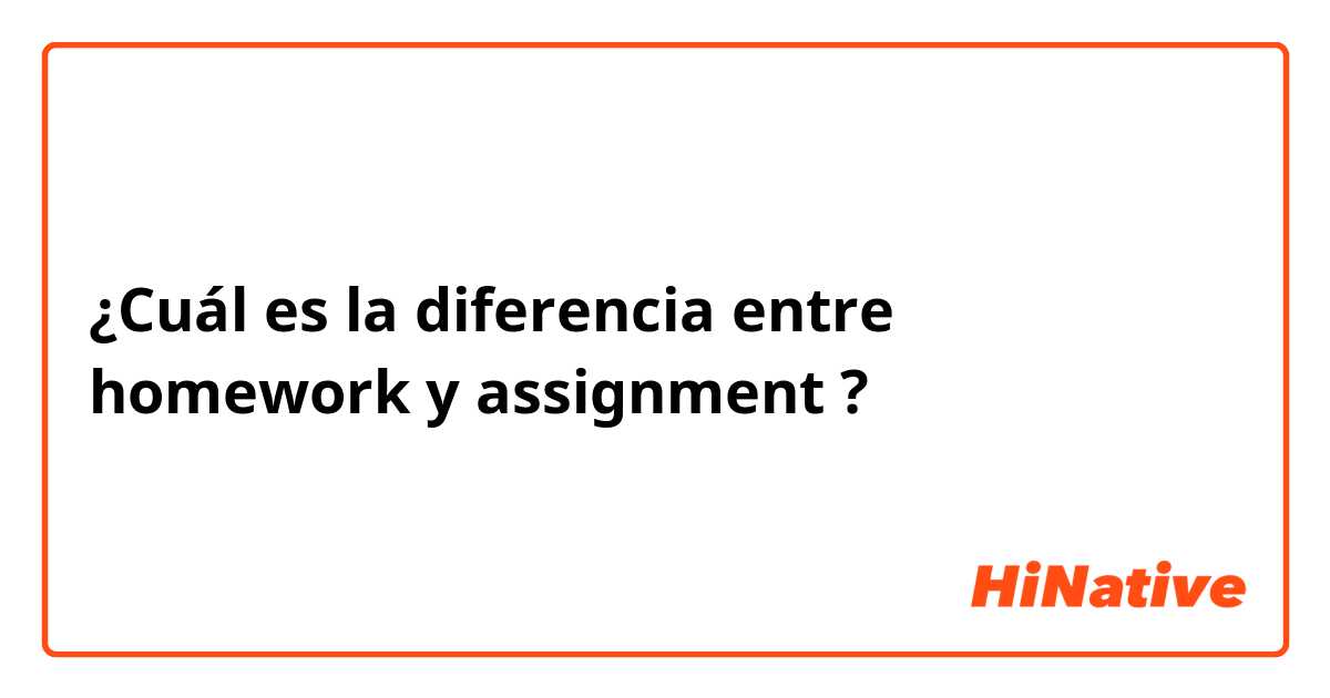 ¿Cuál es la diferencia entre homework y assignment ?