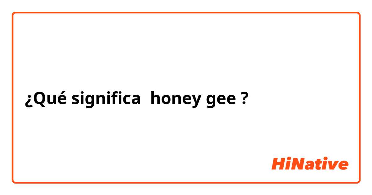 ¿Qué significa honey gee?