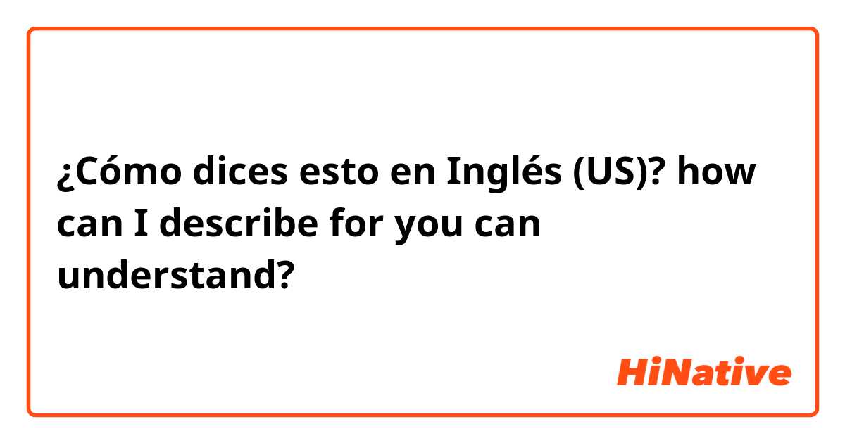 ¿Cómo dices esto en Inglés (US)? how can I describe for you can understand?