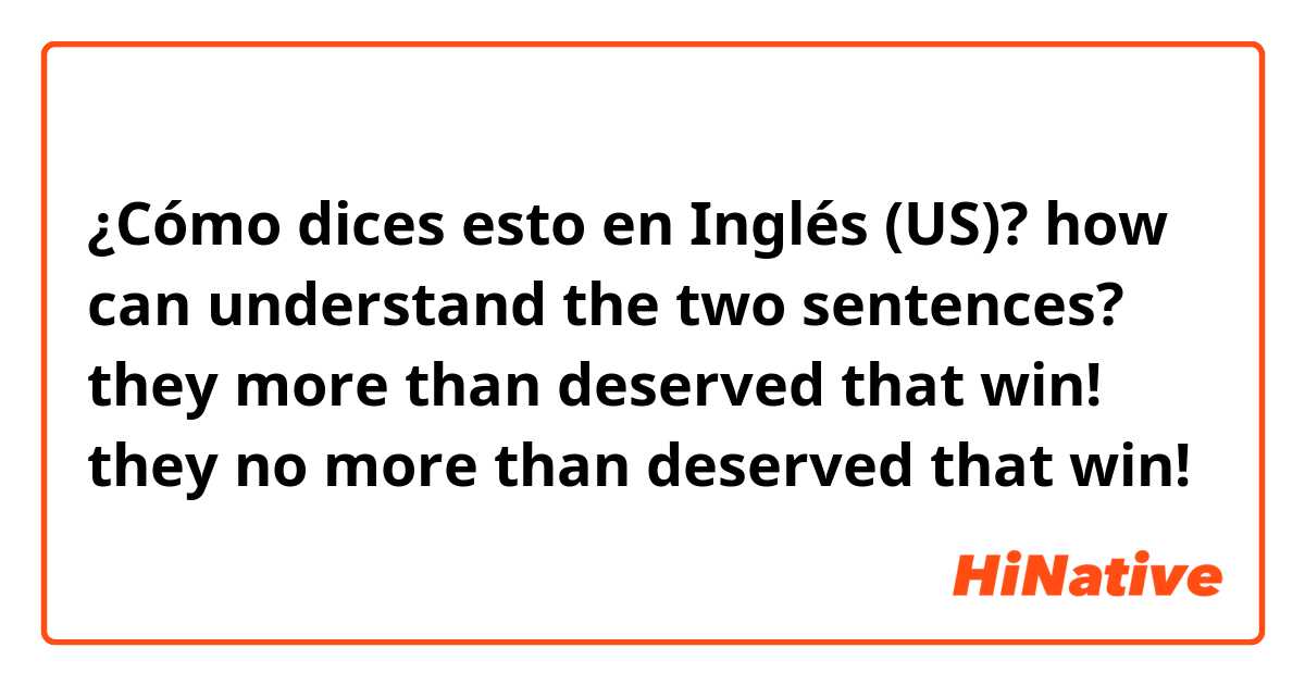 ¿Cómo dices esto en Inglés (US)? how can understand the two sentences?
they more than deserved that win!
they no more than deserved that win!