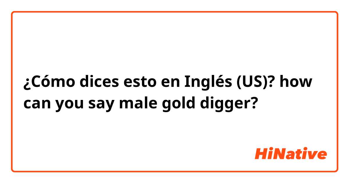 ¿Cómo dices esto en Inglés (US)? how can you say male gold digger?