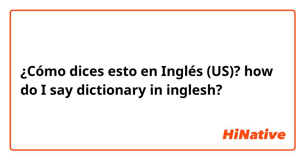 ¿Cómo dices esto en Inglés (US)? how do I say dictionary in inglesh?