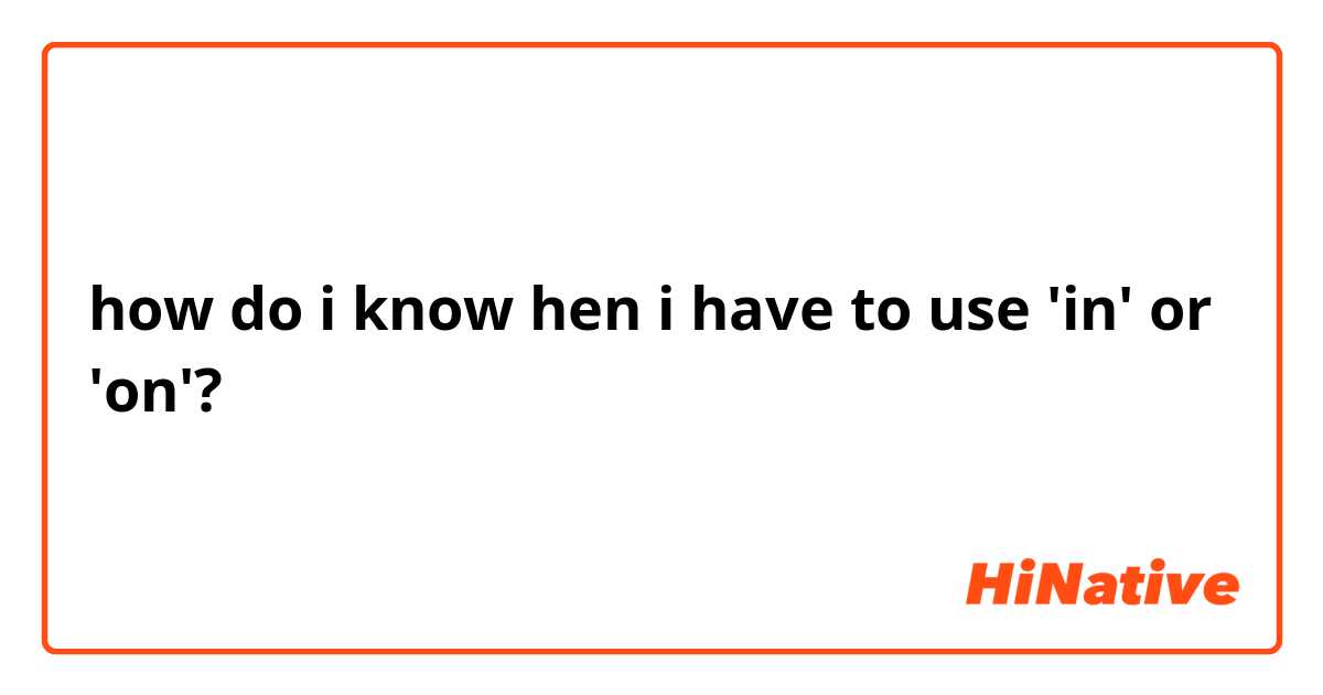 how do i know hen i have to use 'in' or 'on'?