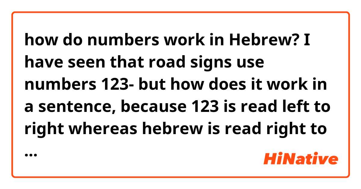 how do numbers work in Hebrew? I have seen that road signs use numbers 123- but how does it work in a sentence, because 123 is read left to right whereas hebrew is read right to left. 