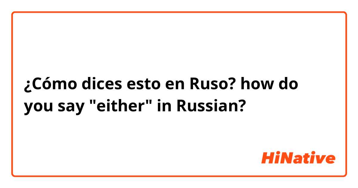 ¿Cómo dices esto en Ruso? how do you say "either" in Russian?