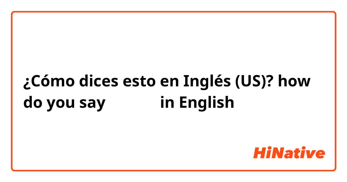 ¿Cómo dices esto en Inglés (US)? how do you say مرحبا in English 