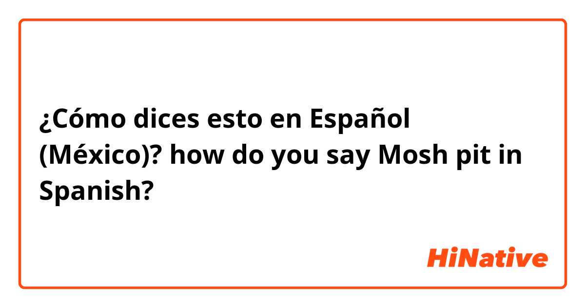 ¿Cómo dices esto en Español (México)? how do you say Mosh pit in Spanish?