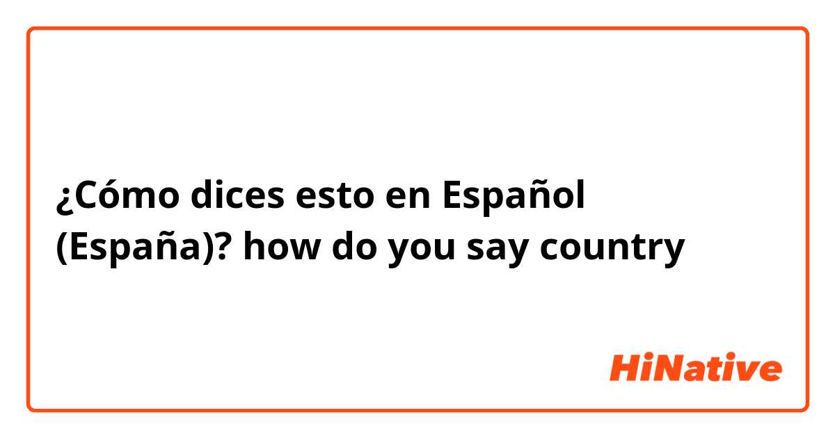 ¿Cómo dices esto en Español (España)? how do you say country 