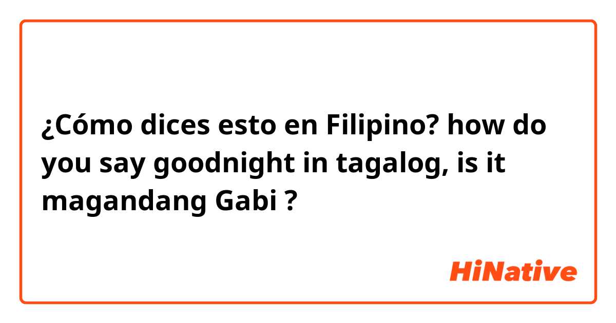 ¿Cómo dices esto en Filipino? how do you say goodnight in tagalog, is it magandang Gabi ?😊 