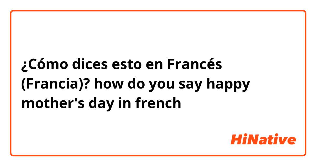 ¿Cómo dices esto en Francés (Francia)? how do you say happy mother's day in french