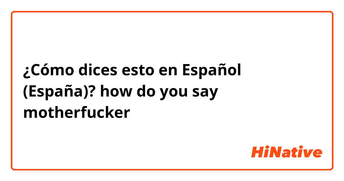 ¿Cómo dices esto en Español (España)? how do you say motherfucker