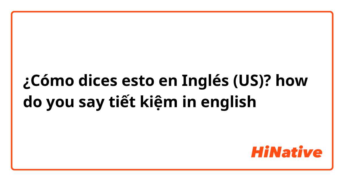 ¿Cómo dices esto en Inglés (US)? how do you say tiết kiệm in english