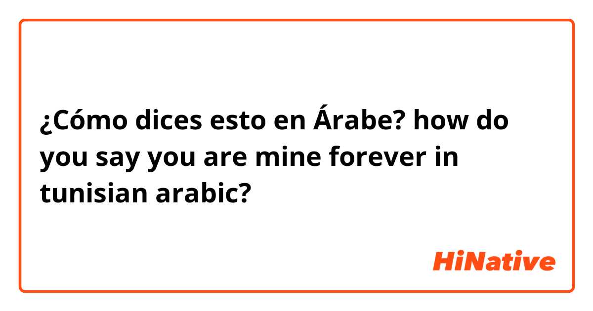 ¿Cómo dices esto en Árabe? how do you say you are mine forever in tunisian arabic? 