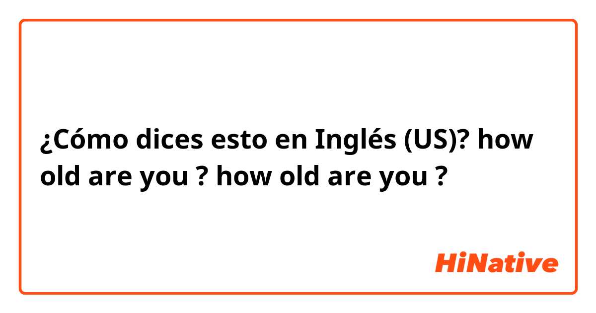 ¿Cómo dices esto en Inglés (US)? how old are you ?
how old are you ?