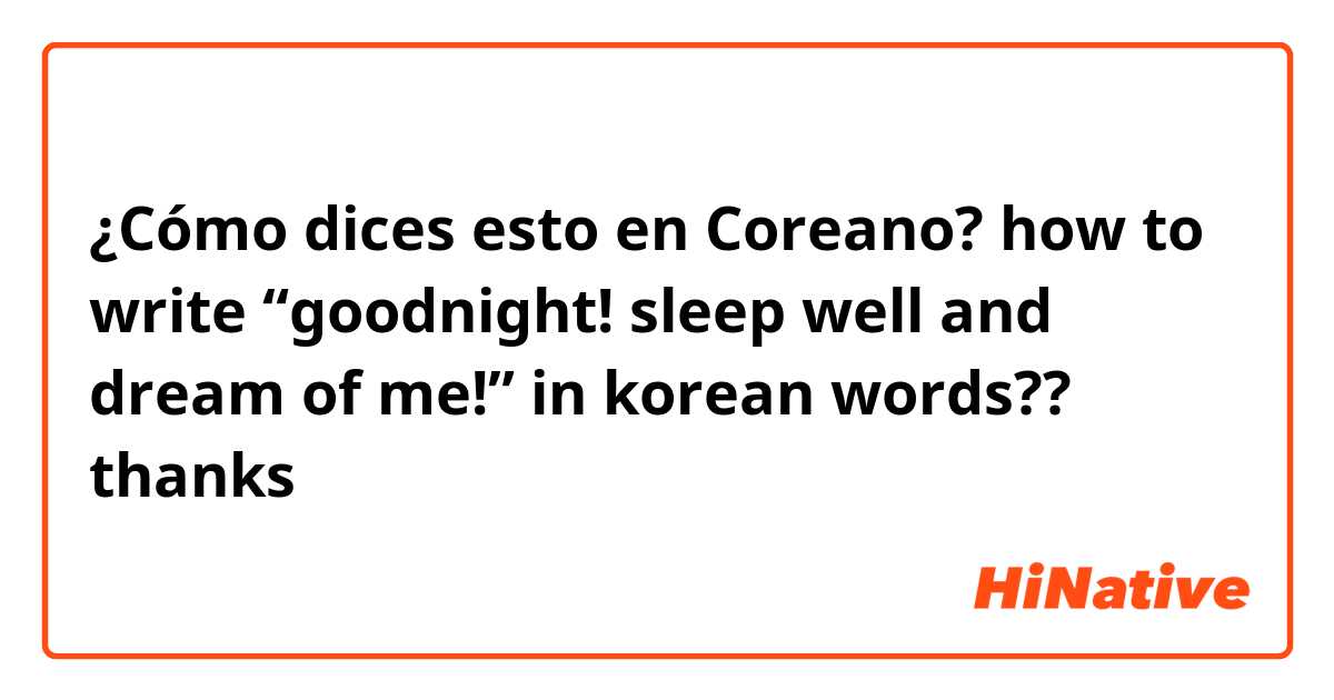 ¿Cómo dices esto en Coreano? how to write “goodnight! sleep well and dream of me!” in korean words?? thanks 