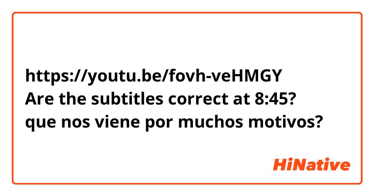 https://youtu.be/fovh-veHMGY
Are the subtitles correct at 8:45?
que nos viene por muchos motivos?