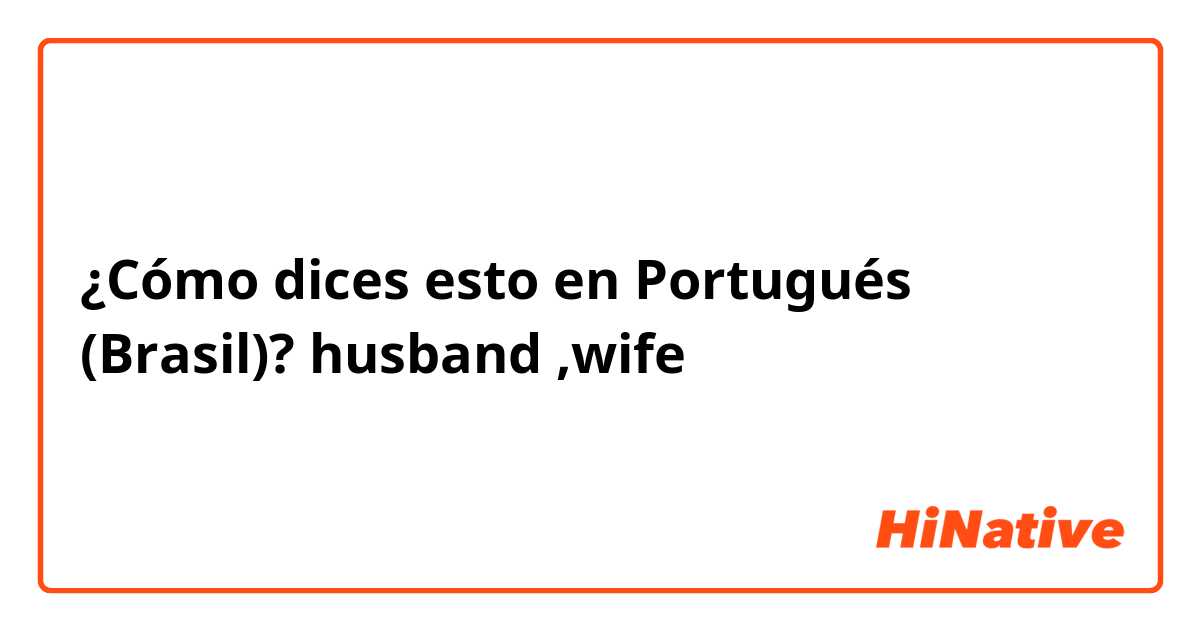 ¿Cómo dices esto en Portugués (Brasil)? husband ,wife